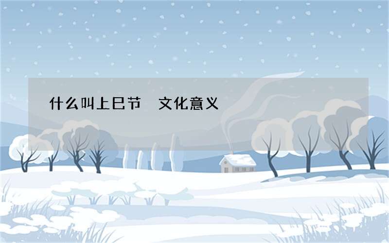 什么叫上巳节 文化意义